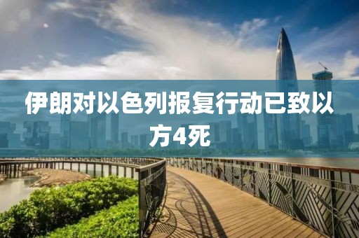 伊朗对以色列报复行动已致以方4死