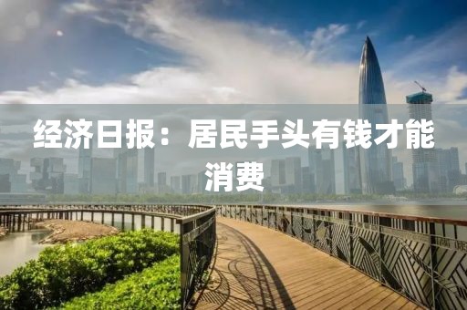 经济日报：居民手头有钱才能消费