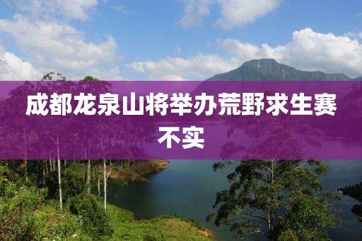 成都龙泉山将举办荒野求生赛不实