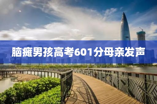 脑瘫男孩高考601分母亲发声