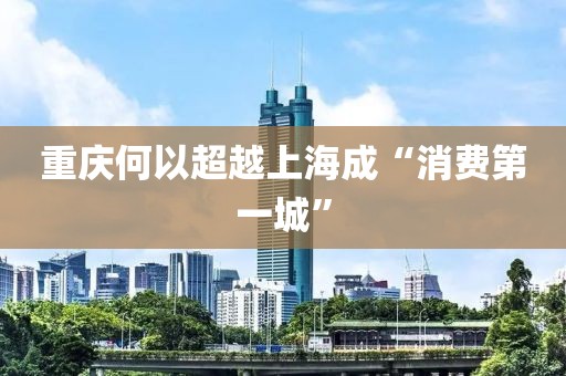 重庆何以超越上海成“消费第一城”
