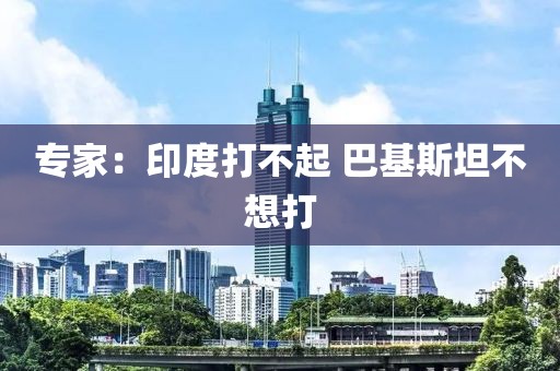 专家：印度打不起 巴基斯坦不想打