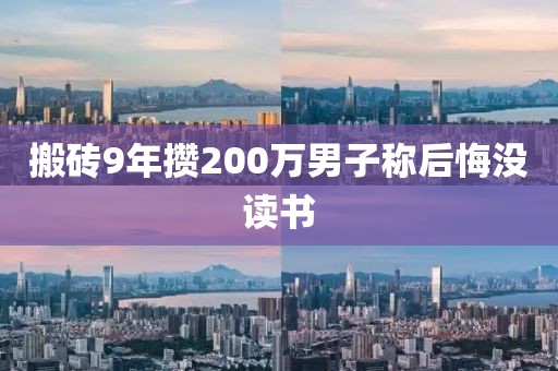 搬砖9年攒200万男子称后悔没读书