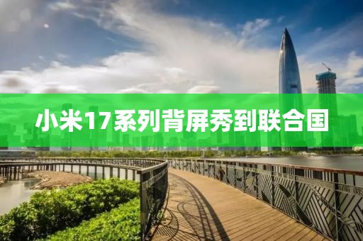 小米17系列背屏秀到联合国 小米17系列背屏秀到联合国