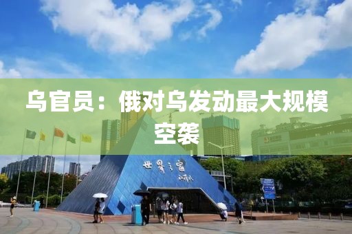 乌官员：俄对乌发动最大规模空袭