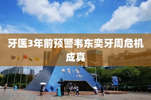 牙医3年前预警韦东奕牙周危机成真
