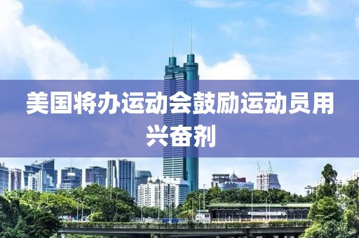美国将办运动会鼓励运动员用兴奋剂