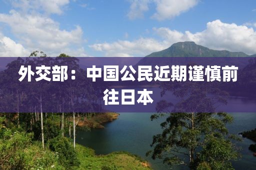 外交部：中国公民近期谨慎前往日本