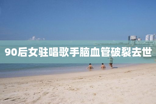 90后女驻唱歌手脑血管破裂去世
