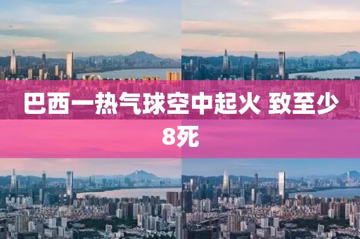 巴西一热气球空中起火 致至少8死