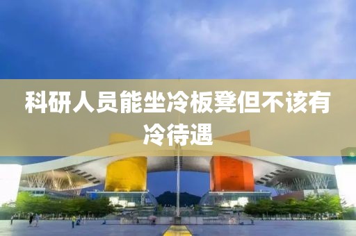 科研人员能坐冷板凳但不该有冷待遇