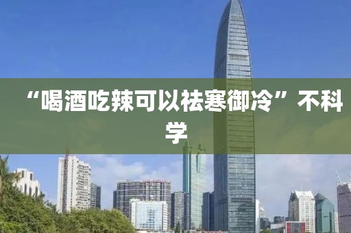 “喝酒吃辣可以祛寒御冷”不科学