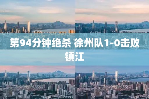 第94分钟绝杀 徐州队1-0击败镇江