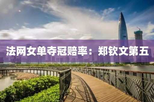法网女单夺冠赔率：郑钦文第五