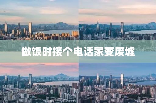 做饭时接个电话家变废墟