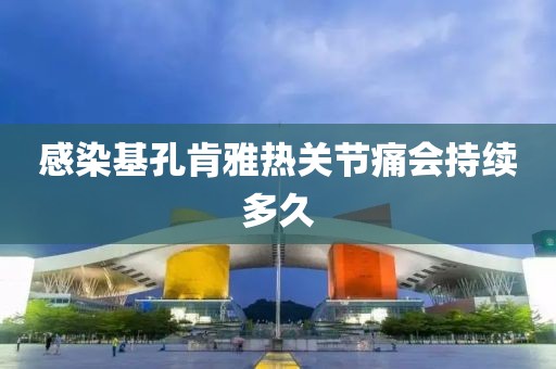感染基孔肯雅热关节痛会持续多久