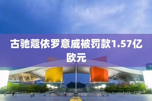 古驰蔻依罗意威被罚款1.57亿欧元
