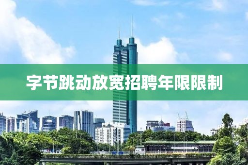 字节跳动放宽招聘年限限制