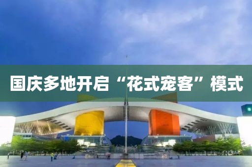 国庆多地开启“花式宠客”模式