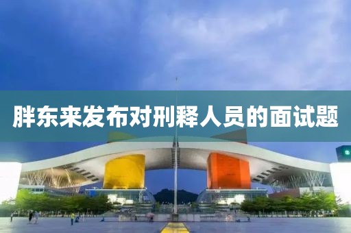 胖东来发布对刑释人员的面试题