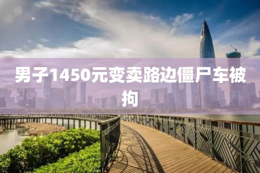 男子1450元变卖路边僵尸车被拘