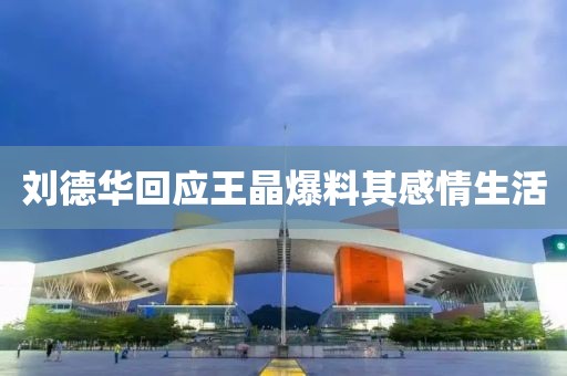 刘德华回应王晶爆料其感情生活