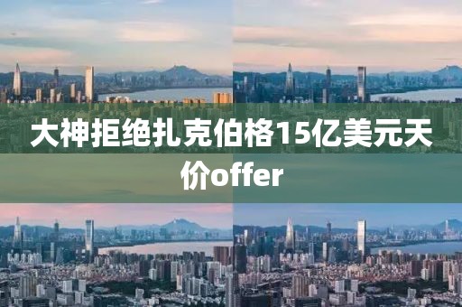 大神拒绝扎克伯格15亿美元天价offer