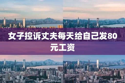 女子控诉丈夫每天给自己发80元工资