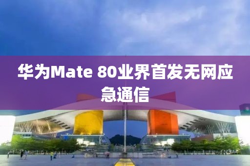 华为Mate 80业界首发无网应急通信