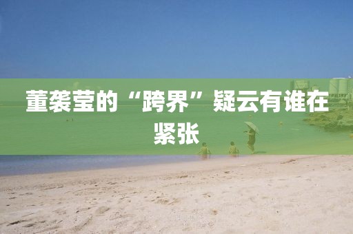 董袭莹的“跨界”疑云有谁在紧张
