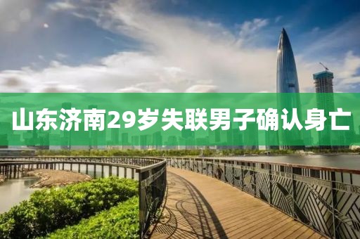 山东济南29岁失联男子确认身亡