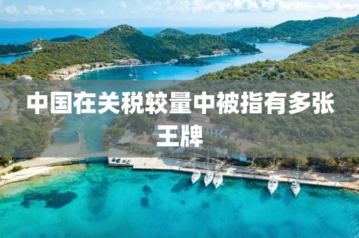 中国在关税较量中被指有多张王牌