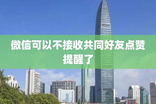 微信可以不接收共同好友点赞提醒了