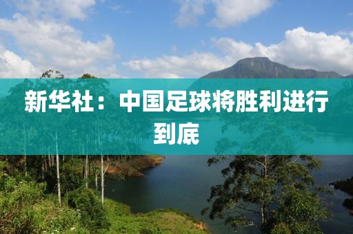 新华社：中国足球将胜利进行到底