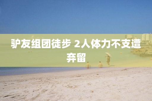 驴友组团徒步 2人体力不支遭弃留