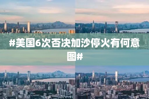 #美国6次否决加沙停火有何意图#