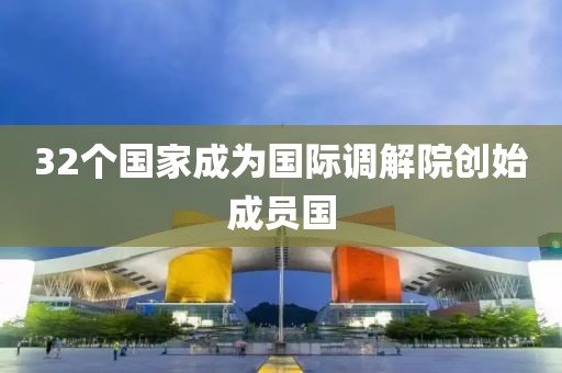 32个国家成为国际调解院创始成员国