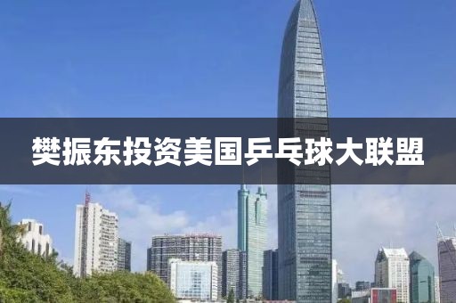 樊振东投资美国乒乓球大联盟