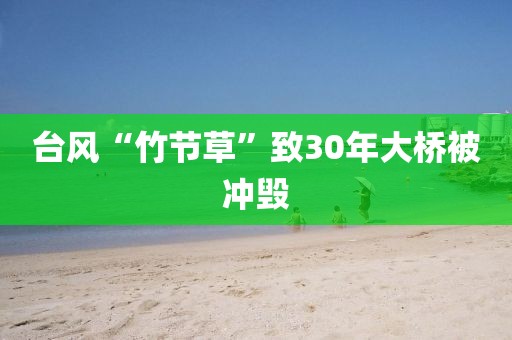 台风“竹节草”致30年大桥被冲毁