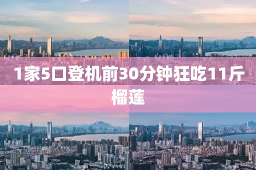 1家5口登机前30分钟狂吃11斤榴莲