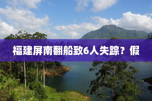 福建屏南翻船致6人失踪？假