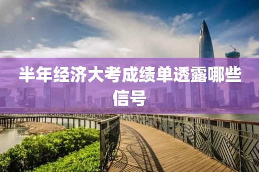 半年经济大考成绩单透露哪些信号