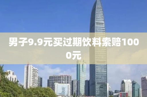 男子9.9元买过期饮料索赔1000元