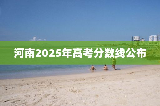 河南2025年高考分数线公布