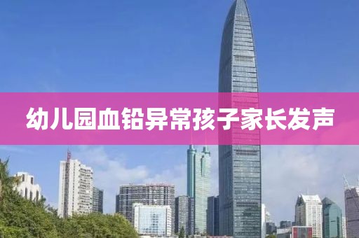 幼儿园血铅异常孩子家长发声