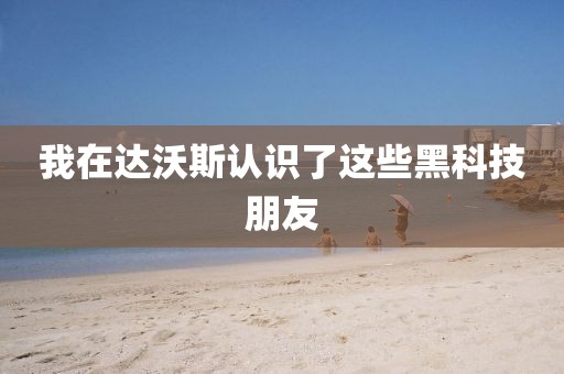 我在达沃斯认识了这些黑科技朋友