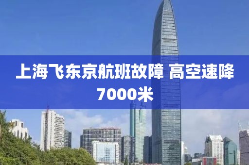 上海飞东京航班故障 高空速降7000米