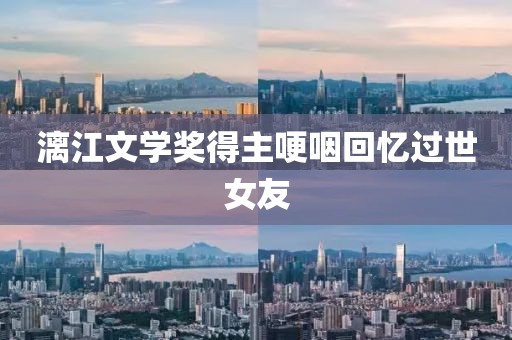 漓江文学奖得主哽咽回忆过世女友