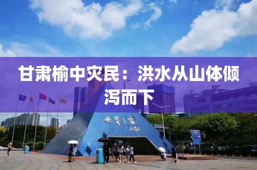 甘肃榆中灾民：洪水从山体倾泻而下