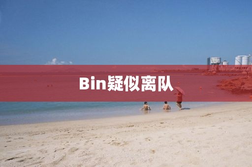 Bin疑似离队